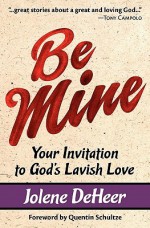 Be Mine: Your Invitation to God's Lavish Love - Jolene DeHeer, Quentin Schultze