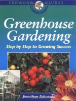 Greenhouse Gardening: Step by Step to Growing Success (Crowood Gardening Guides) - Jonathan Edwards