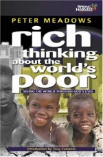 Rich Thinking About the World's Poor: Seeing Poverty Through God's Eyes - Peter Meadows