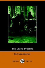 The Living Present (Illustrated Edition) (Dodo Press) - Gertrude Atherton