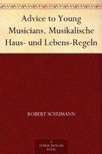 Advice to Young Musicians. Musikalische Haus- und Lebens-Regeln (German Edition) - Robert Schumann, HENRY HUGO PIERSON