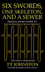 Six Swords, One Skeleton and a Sewer (Prequel to The Horrors of Bond Trilogy) (The Ursian Chronicles) - Ty Johnston