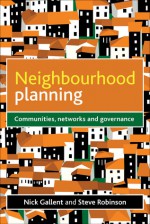 Neighbourhood Planning: Communities, Networks and Governance - Nick Gallent, Steve Robinson