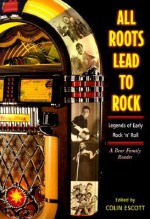 All Roots Lead to Rock: Legends of Early Rock 'n' Roll: A Bear Family Reader - Colin Escott