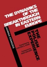 The Dynamics of the Breakthrough in Eastern Europe: The Polish Experience - Jadwiga Staniszkis