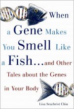 When a Gene Makes You Smell Like a Fish: And Other Amazing Tales about the Genes in Your Body - Lisa Seachrist Chiu, Judith A. Seachrist