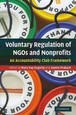 Voluntary Regulation of NGOs and Nonprofits: An Accountability Club Framework - Mary Kay Gugerty, Aseem Prakash