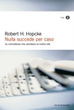 Nulla succede per caso: Le coincidenze che cambiano la nostra vita (Oscar saggi) (Italian Edition) - Robert H. Hopcke, Roberto Cagliero