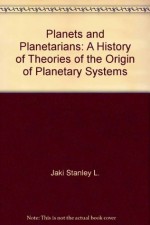 Planets and planetarians: A history of theories of the origin of planetary systems - Stanley L. Jaki