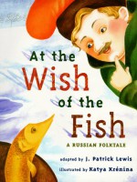 At the Wish of a Fish: A Russian Folktale - J. Patrick Lewis, Katya Krenina