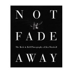 Not Fade Away: The Rock and Roll Photography of Jim Marshall - Jim Marshall, David Fahey