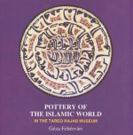 Pottery of the Islamic World: In the Tareq Rajab Museum - Geza Fehervari