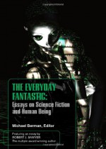 The Everyday Fantasic: Essays on Science Fiction and Human Being - Michael Berman