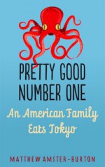 Pretty Good Number One: An American Family Eats Tokyo - Matthew Amster-Burton