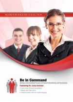 Be in Command: Develop a Commanding Presence to Present Authoritatively and Persuasively - Made for Success, Larry Iverson