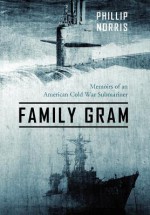 Family Gram: Memoirs of an American Cold War Submariner - Phillip Norris