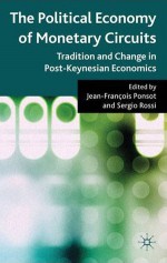 The Political Economy of Monetary Circuits: Tradition and Change in Post-Keynesian Economics - Sergio Rossi, Jean-francois Ponsot