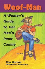 Woof-Man: A Woman's Guide to Her Man's Inner Canine - Kim Gordon