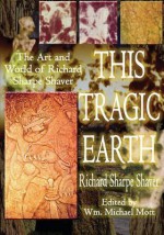 This Tragic Earth: The Art and World of Richard Sharpe Shaver - Richard Shaver Sharpe, Wm Michael Mott