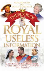 The Book of Royal Useless Information: A Funny and Irreverent Look at the British Royal Family Past and Present - Noel Botham, Bruce Montague