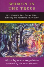 Women in the Trees: U.S. Women's Short Stories About Battering and Resistance, 1839-2000 - Susan Koppelman, Alix Kates Shulman