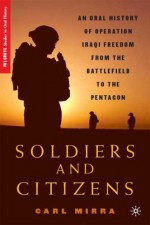 Soldiers and Citizens: An Oral History of Operation Iraqi Freedom from the Battlefield to the Pentagon - Carl Mirra, Christian Appy