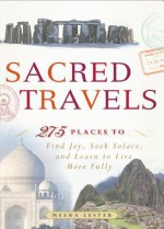 Sacred Travels: 274 Places to Find Joy, Seek Solace, and Learn to Live More Fully - Meera Lester, Lester Meera