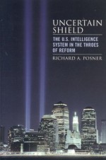 Uncertain Shield: The U.S. Intelligence System in the Throes of Reform (Hoover Studies in Politics, Economics, and Society) - Richard A. Posner