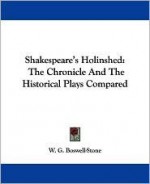 Shakespeare's Holinshed: The Chronicle And The Historical Plays Compared - Raphael Holinshed, Walter George Boswell-Stone