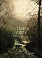 Thomas Hardy: The World of his Novels - J.B. Bullen