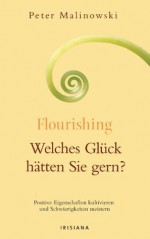 Flourishing - Welches Glück hätten Sie gern?: Positive Eigenschaften kultivieren und Schwierigkeiten meistern (German Edition) - Peter Malinowski