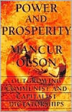 Power And Prosperity: Outgrowing Communist And Capitalist Dictatorships - Mancur Olson