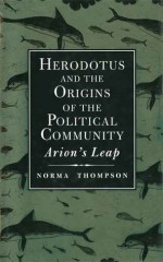 Herodotus and the Origins of the Political Community: Arion`s Leap - Norma Thompson