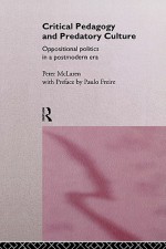 Critical Pedagogy and Predatory Culture: Oppositional Politics in a Postmodern Era - Peter McLaren