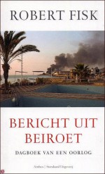 Bericht uit Beiroet: dagboek van een oorlog - Robert Fisk, N. Groen, Albert Witteveen