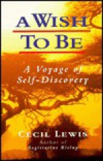 Wish to Be: A Voyage of Self-Discovery - Cecil Lewis