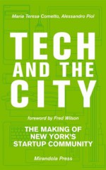 Tech and the City: The Making of New York's Startup Community - Maria Teresa Cometto, Alessandro Piol, Fred Wilson