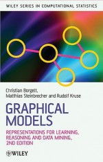 Graphical Models: Representations for Learning, Reasoning and Data Mining - Christian Borgelt, Matthias Steinbrecher, Professor Dr Rudolf R Kruse