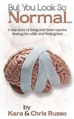 But You Look So Normal: A True Story of Living with Brain Injuries, Beating the Odds, and Finding Love - Kara Ellsworth, Chris Russo