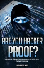 Are You Hacker Proof?: The Information Hackers, Hi-Tech Hustlers, Bullies, and Identity Thieves Do Not Want You to Know - Gregory Evans