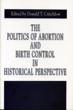 The Politics of Abortion and Birth Control in Historical Perspective (Issues in Policy History, No 5) - Donald T. Critchlow