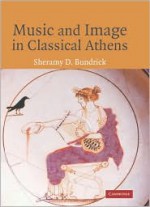 Music and Image in Classical Athens - Sheramy Bundrick