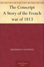 The Conscript A Story of the French war of 1813 - Erckmann-Chatrian