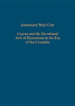 Cyprus and the Devotional Arts of Byzantium in the Era of the Crusades - Annemarie Weyl Carr