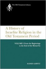 A History of Israelite Religion in the Old Testament Period, Volume I: From the Beginnings to the End of the Monarchy - Rainer Albertz, John Bowden