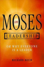 Moses on Leadership: Or Why Everyone Is a Leader - Richard Koch, Andrew Campbell