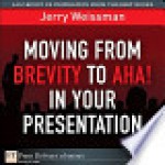 Moving from Brevity to AHA! in Your Presentation - Jerry Weissman