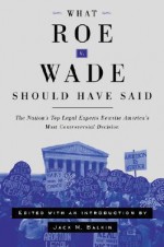 What Roe V. Wade Should Have Said: The Nation's Top Legal Experts Rewrite America's Most Controversial Decision - Jack Balkin, Rhacel Parreñas