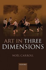 Art in Three Dimensions - Noël Carroll