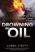 Drowning in Oil: BP &amp; the Reckless Pursuit of Profit - Loren C. Steffy